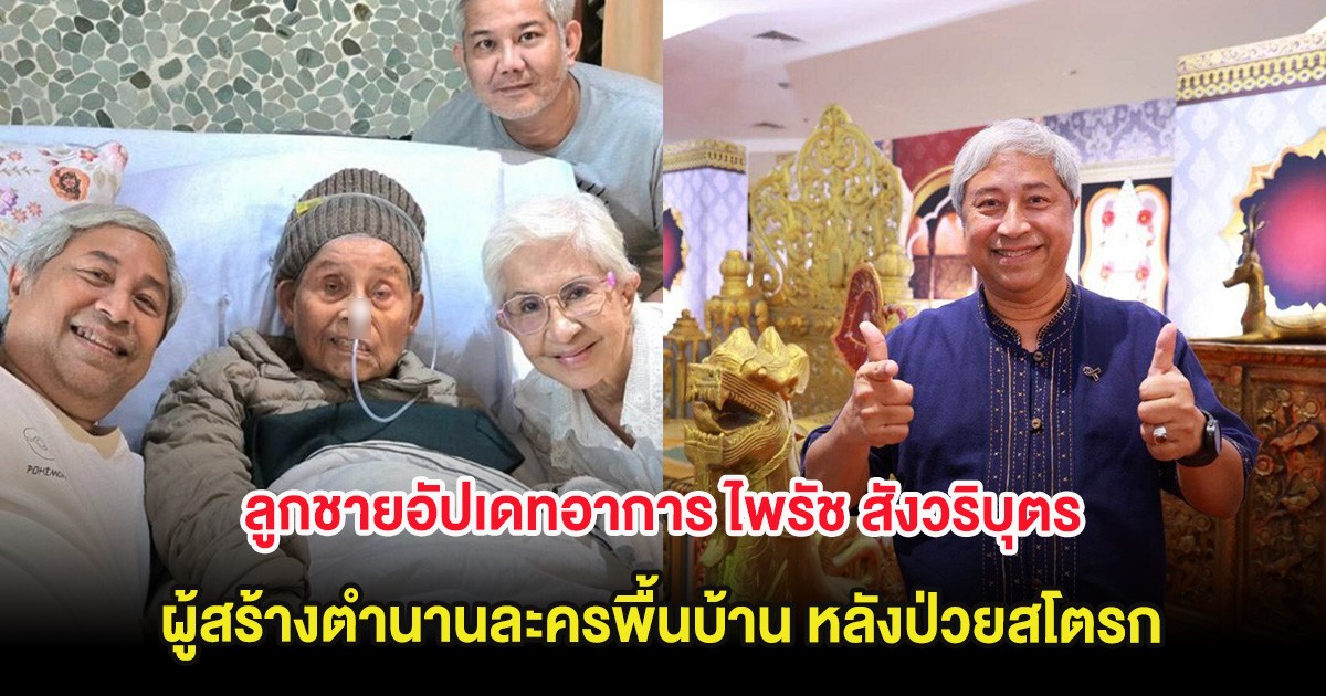 ลูกชายอัปเดทอาการ ไพรัช สังวริบุตร ผู้สร้างตำนานละครพื้นบ้าน หลังป่วยสโตรก
