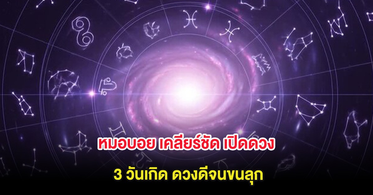 หมอบอย เคลียร์ชัด เปิดดวง 3 วันเกิด ดวงดีจนขนลุก