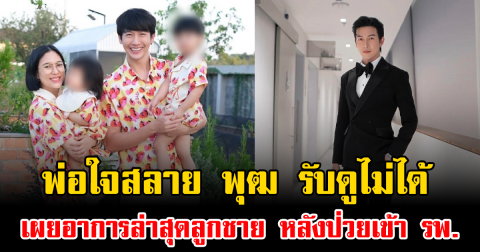 พ่อใจสลาย พุฒ พุฒิชัย รับดูไม่ได้ เผยอาการล่าสุดลูกชาย หลังป่วยหนักเข้า รพ.