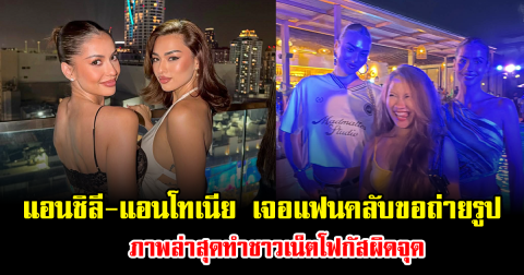 ฮือฮาทั้งโซเชียล หลัง แอนชิลี-แอนโทเนีย เจอแฟนคลับขอถ่ายรูป ภาพล่าสุดทำชาวเน็ตโฟกัสผิดจุด