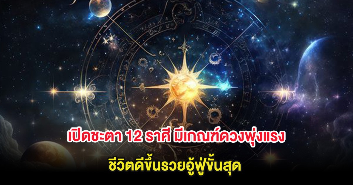 เปิดชะตา 12 ราศี มีเกณฑ์ดวงพุ่งแรง ชีวิตดีขึ้นรวยอู้ฟู่ขั้นสุด