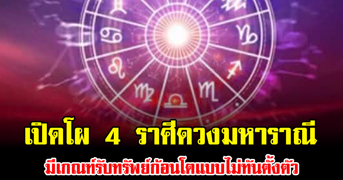 เปิดโผ 4 ราศีดวงมหาราณี บารมีแรงจัด มีเกณฑ์รับทรัพย์ก้อนโตแบบไม่ทันตั้งตัว