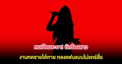 คนเอือมระอา! นักร้องสาว งานหดรายได้หาย หลงแฟนแบบไม่แคร์สื่อ