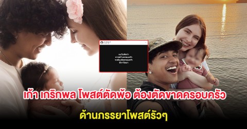 ส่งกำลังใจ เก้า เกริกพล โพสต์ตัดพ้อ ต้องตัดขาดครอบครัวที่โตมา ด้านภรรยาโพสต์รัวๆ
