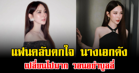 แฟนคลับตกใจ นางเอกดัง เปลี่ยนไปมาก วอนอย่าบูลลี่