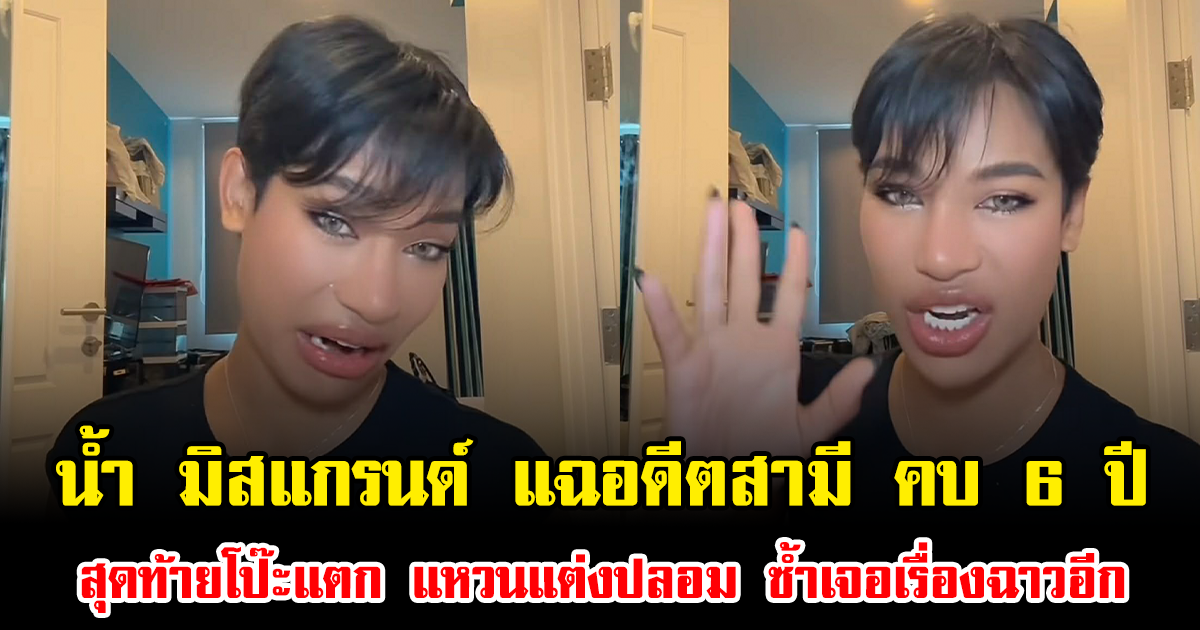 สะเทือนใจ น้ำ มิสแกรนด์ เปิดคลิปแฉอดีตสามี คบ 6 ปีสุดท้ายโป๊ะแตก แหวนแต่งงานปลอม ซ้ำเจอเรื่องฉาวอีก