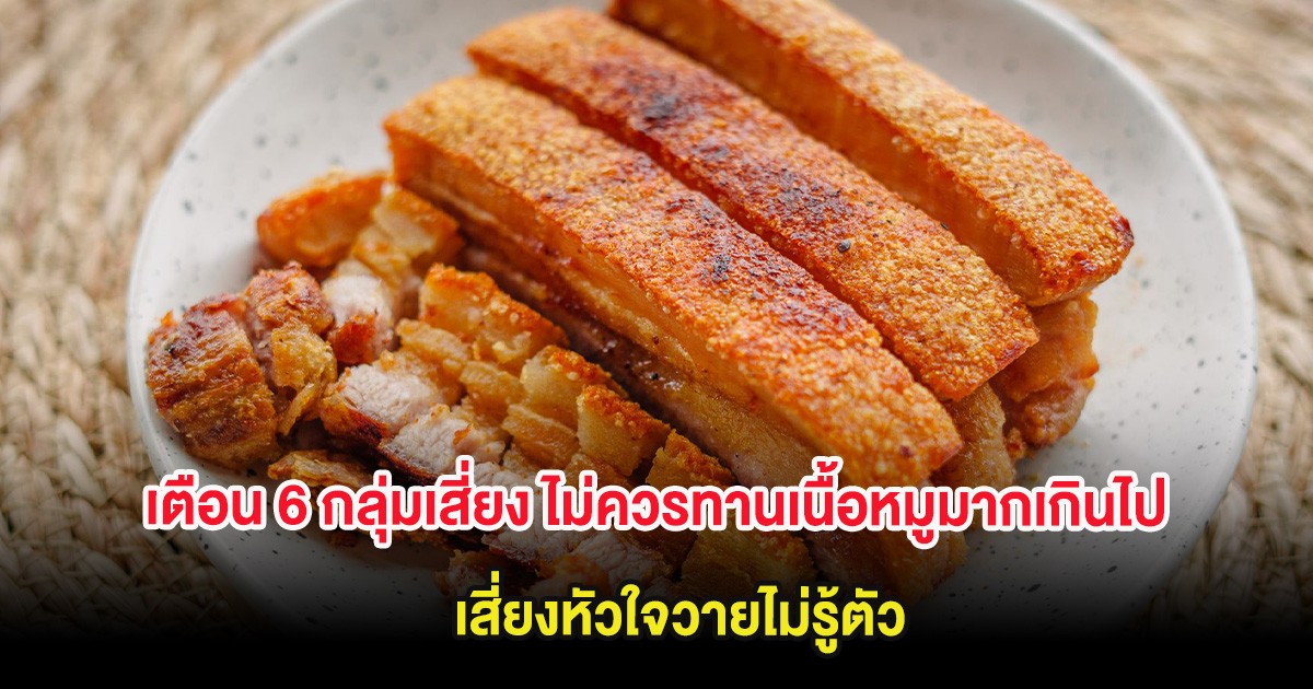 เตือน 6 กลุ่มเสี่ยง ไม่ควรทานเนื้อหมูมากเกินไป เสี่ยงหัวใจวายไม่รู้ตัว