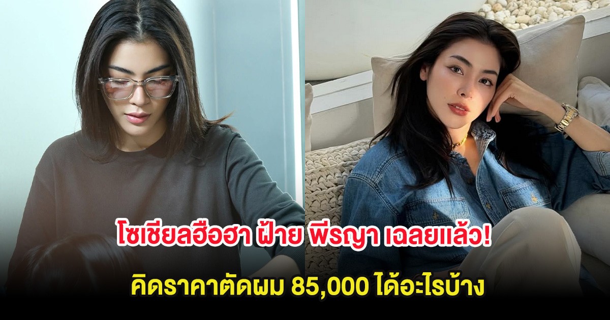 โซเชียลฮือฮา ฝ้าย พีรญา เฉลยเเล้ว! คิดราคาตัดผม 85,000 ได้อะไรบ้าง