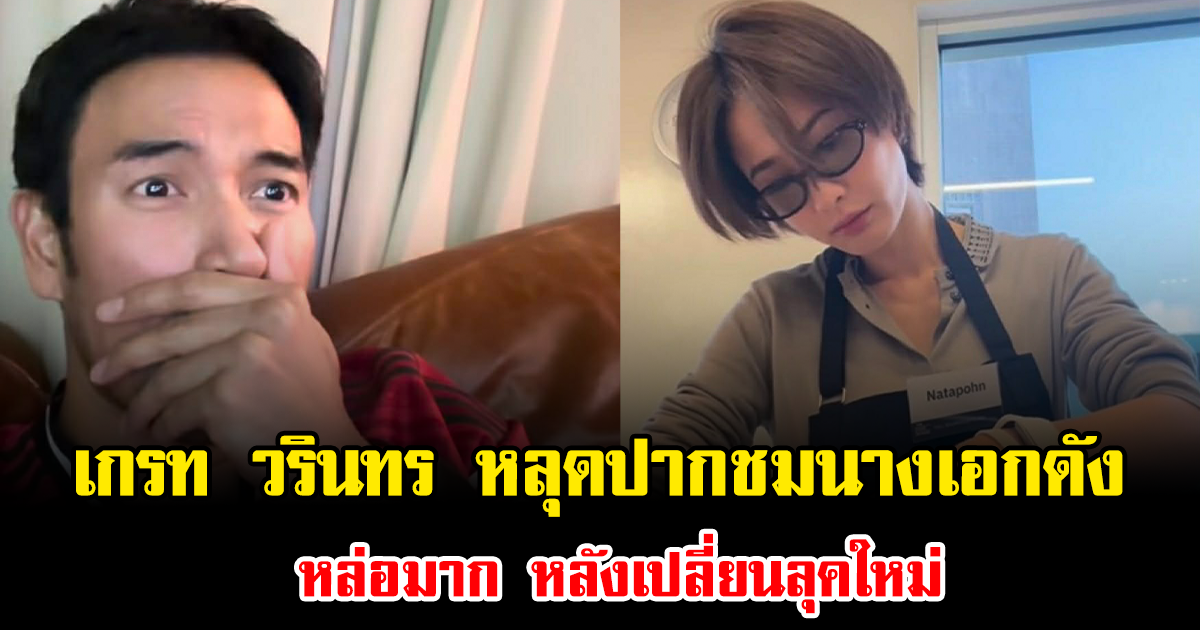 อุ๊ย เกรท วรินทร หลุดปากชมนางเอกดัง หล่อมาก หลังเปลี่ยนลุคใหม่ ทำแฟนๆฮือฮาทั้งโซเชียล