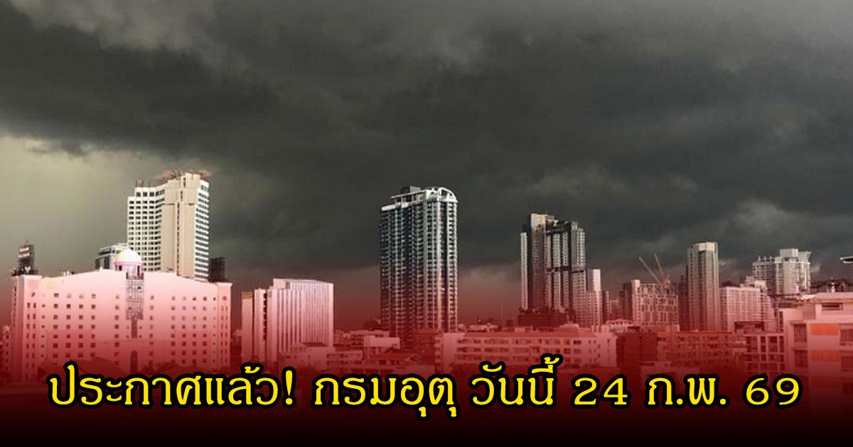 ประกาศแล้ว! กรมอุตุ วันนี้ 24 ก.พ. 69 เตือนอันตรายจากพายุฤดูร้อน