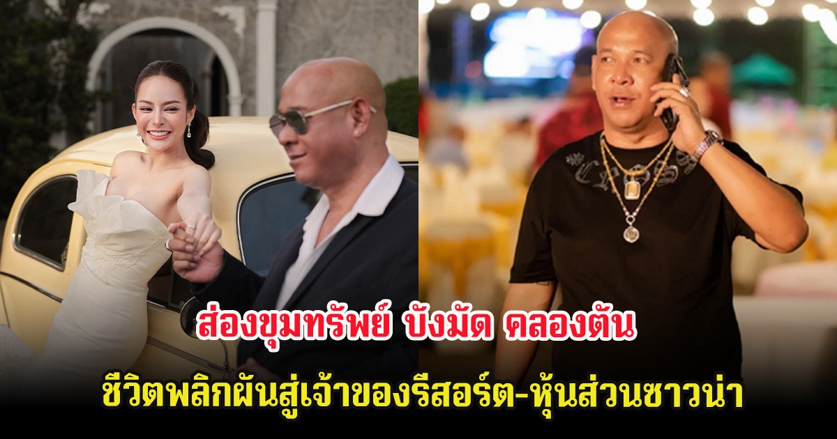 ส่องขุมทรัพย์ บังมัด คลองตัน ชีวิตพลิกผันสู่เจ้าของรีสอร์ต-หุ้นส่วนซาวน่า