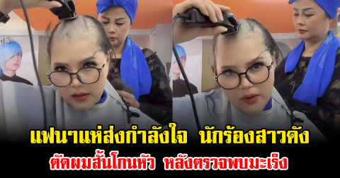 แฟนๆแห่ส่งกำลังใจ นักร้องสาวดัง ตัดผมสั้นโกนหัว หลังตรวจพบมะเร็ง
