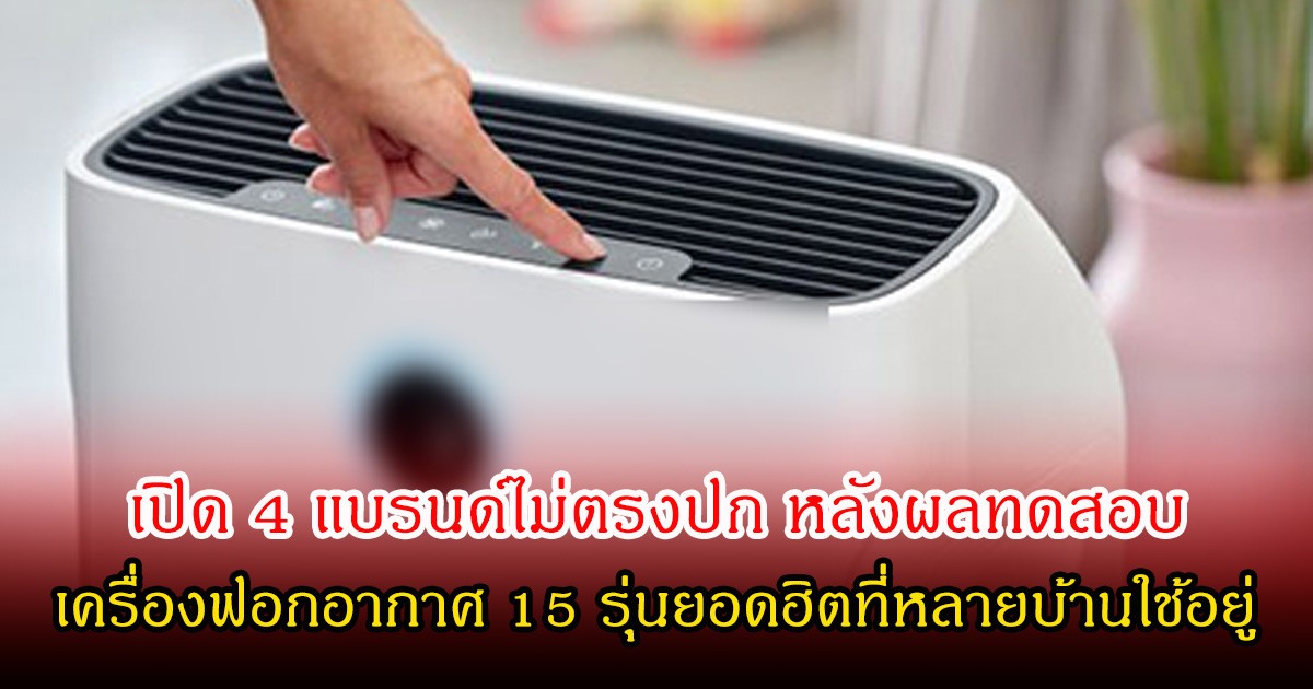 เปิด 4 แบรนด์ไม่ตรงปก หลังผลทดสอบ เครื่องฟอกอากาศ 15 รุ่นยอดฮิตที่หลายบ้านใช้อยู่