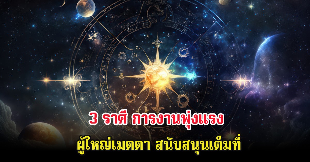 3 ราศี การงานพุ่งแรง ผู้ใหญ่เมตตา สนับสนุนเต็มที่
