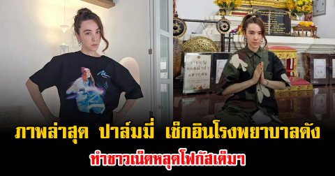 อุ๊ยยังไง ภาพล่าสุด ปาล์มมี่ เช็กอินโรงพยาบาลดัง ทำชาวเน็ตหลุดโฟกัสเต็มๆ