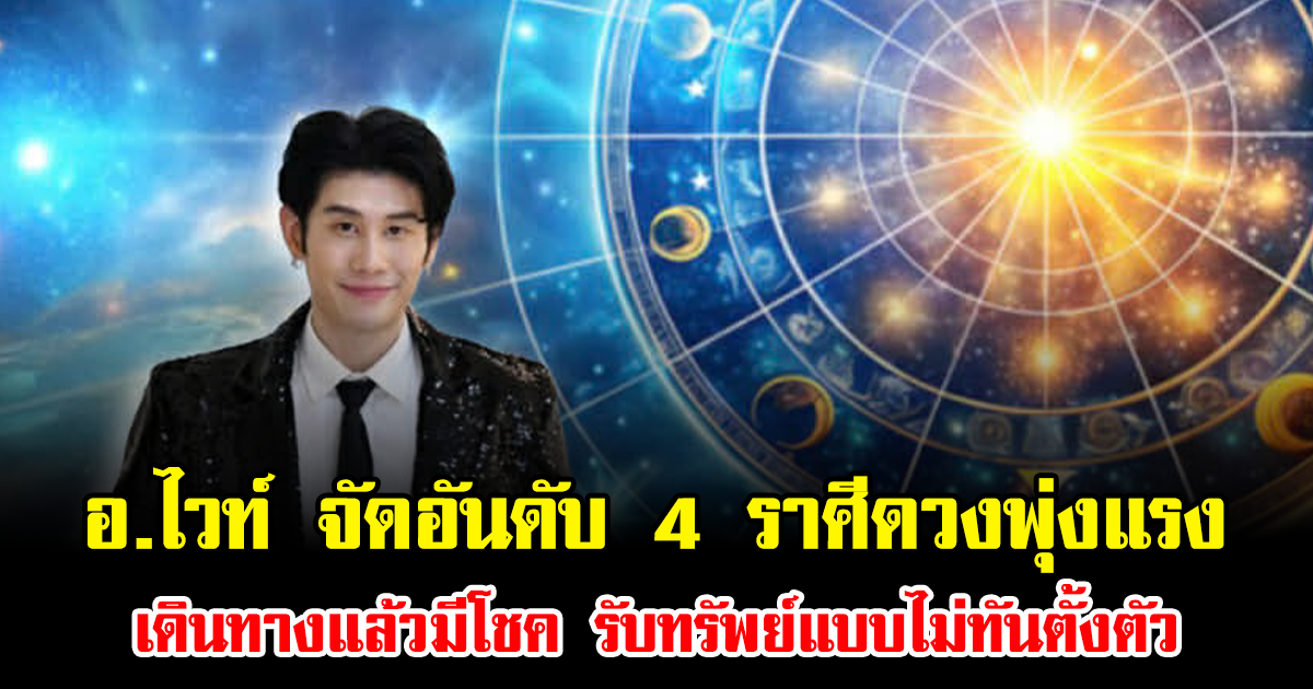 อ.ไวท์ จัดอันดับ 4 ราศีดวงพุ่งแรง เดินทางแล้วมีโชค รับทรัพย์แบบไม่ทันตั้งตัว