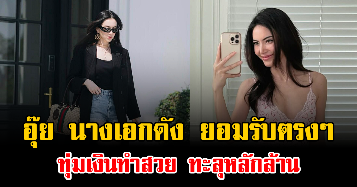อุ๊ย นางเอกดัง ยอมรับตรงๆ ทุ่มเงินทำสวย ทะลุหลักล้าน