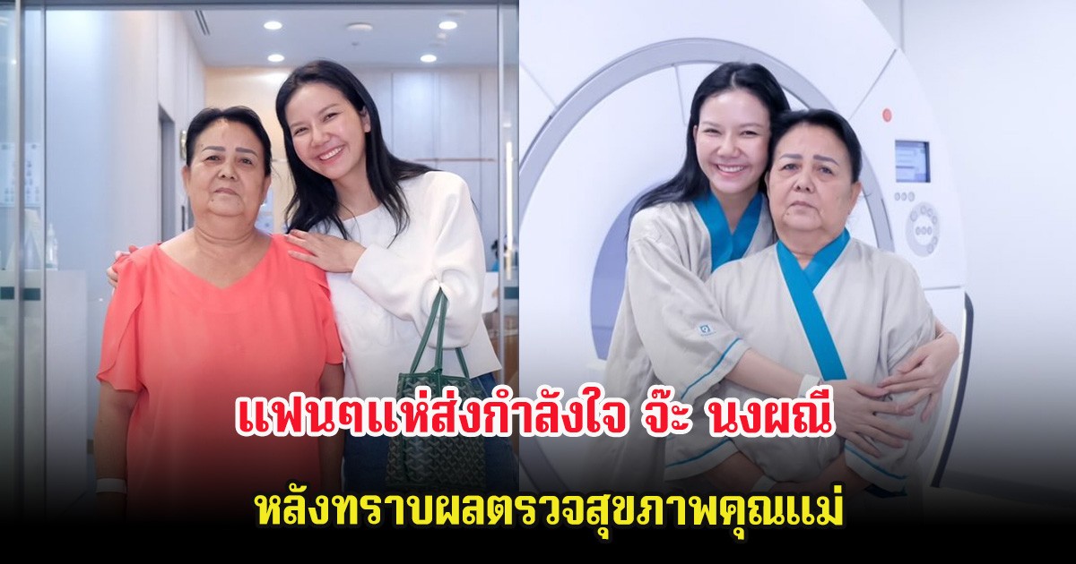 แฟนๆแห่ส่งกำลังใจ จ๊ะ นงผณี หลังทราบผลตรวจสุขภาพคุณแม่