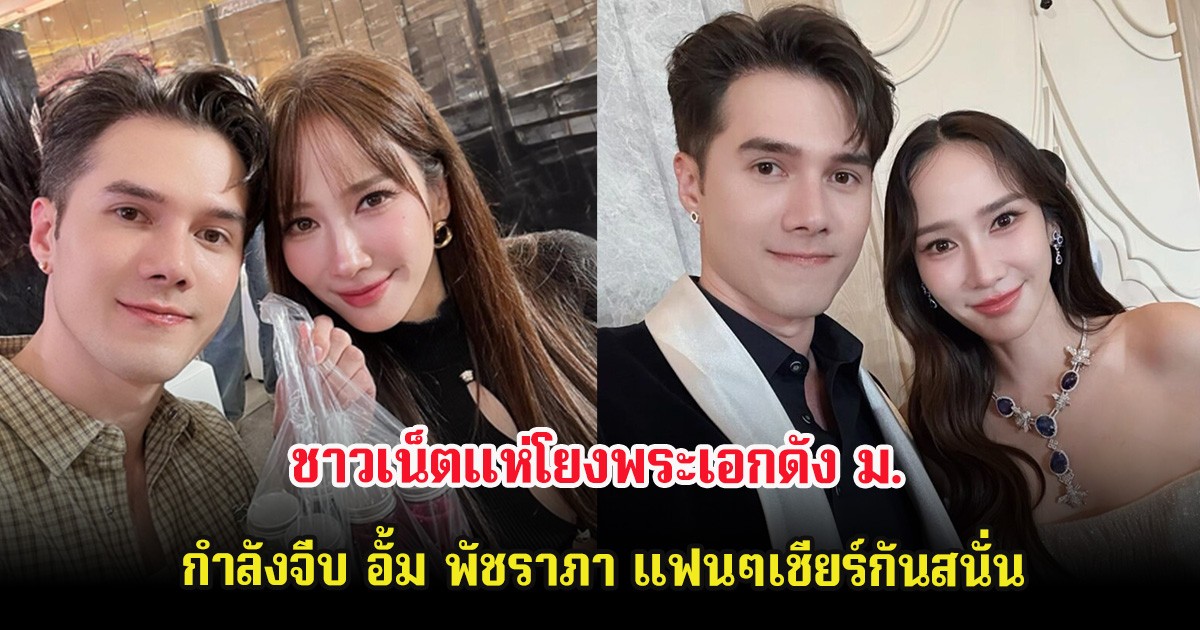 ชาวเน็ตแห่โยงพระเอกดัง ม. กำลังจีบ อั้ม พัชราภา แฟนๆเชียร์กันสนั่น