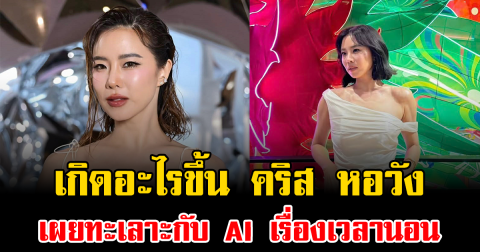 เกิดอะไรขึ้น คริส หอวัง เผยทะเลาะกับ AI เรื่องเวลานอน