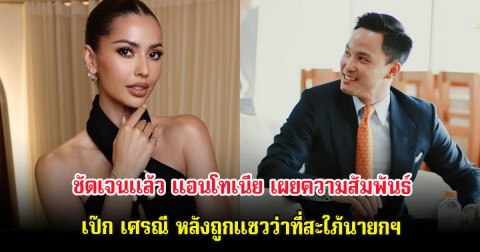 ชัดเจนเเล้ว แอนโทเนีย เผยความสัมพันธ์ เป๊ก เศรณี หลังถูกแซวว่าที่สะใภ้นายกฯ