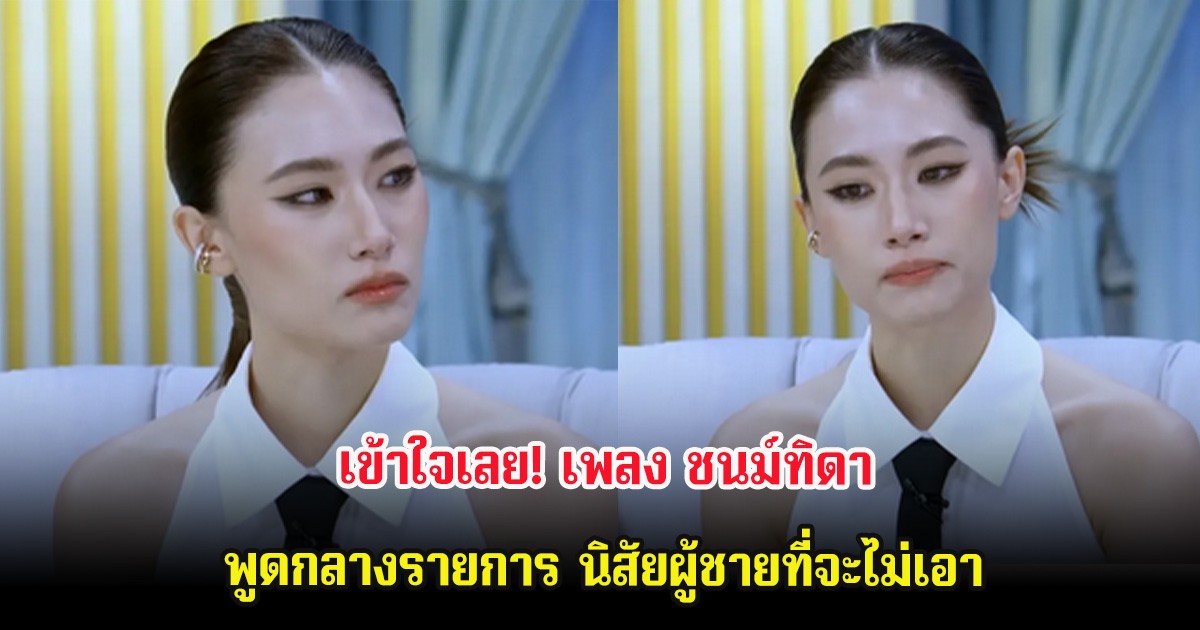 เข้าใจเลย! เพลง ชนม์ทิดา พูดกลางรายการ นิสัยผู้ชายที่จะไม่เอา