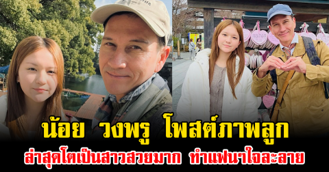 ฮือฮา น้อย วงพรู โพสต์ภาพลูก ล่าสุดโตเป็นสาวสวยมาก ทำแฟนๆใจละลาย