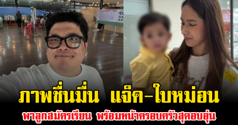 ภาพชื่นมื่น แจ็ค-ใบหม่อน พาลูกสมัครเรียน พร้อมหน้าครอบครัวสุดอบอุ่น