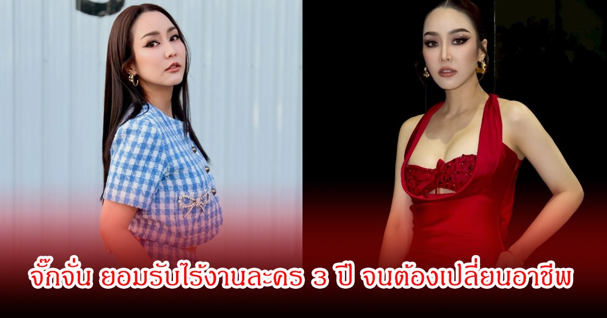 จั๊กจั่น ยอมรับไร้งานละคร 3 ปี จนต้องเปลี่ยนอาชีพ ลั่นไม่เคยคิดชีวิตมาถึงจุดนี้