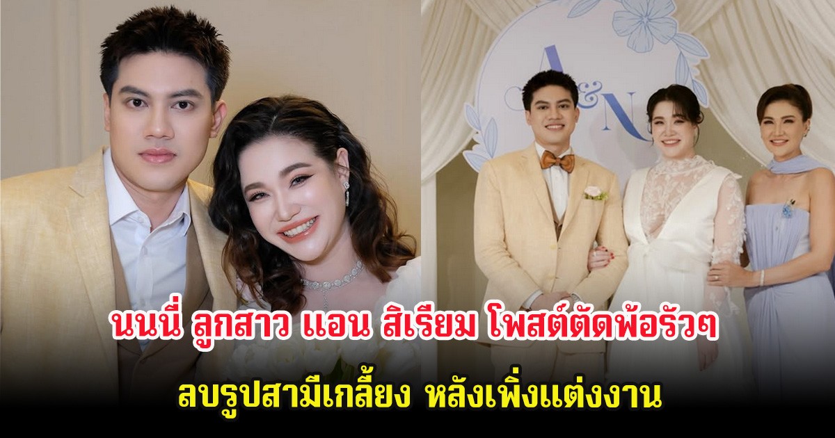 นนนี่ ลูกสาว แอน สิเรียม โพสต์ตัดพ้อรัวๆ ลบรูปสามีเกลี้ยง หลังเพิ่งแต่งงาน