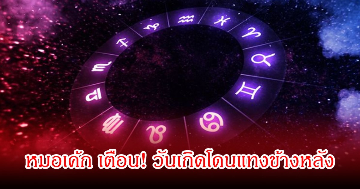 หมอเค้ก เตือน! วันเกิดโดนแทงข้างหลัง ระวังต่อหน้าซัพพอร์ต ลับหลังรอจังหวะพลาดแล้วซ้ำ