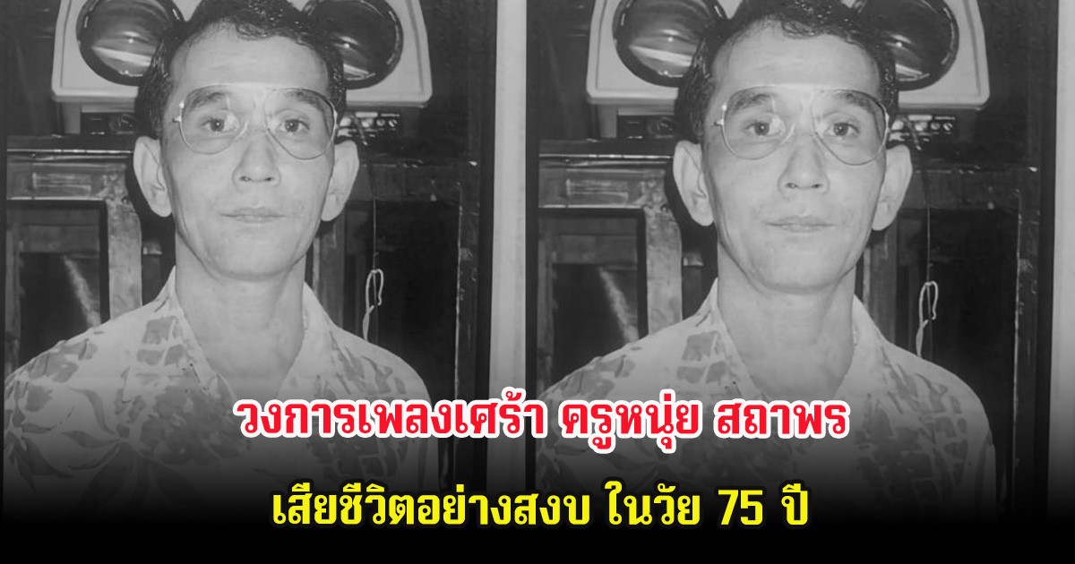 วงการเพลงเศร้า ครูหนุ่ย สถาพร เสียชีวิตอย่างสงบ ในวัย 75 ปี