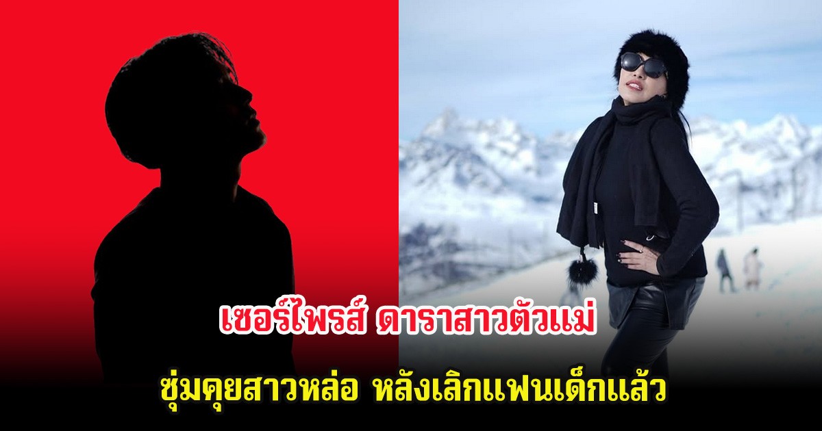 เซอร์ไพรส์ ดาราสาวตัวแม่ ซุ่มคุยสาวหล่อ หลังเลิกแฟนเด็กแล้ว