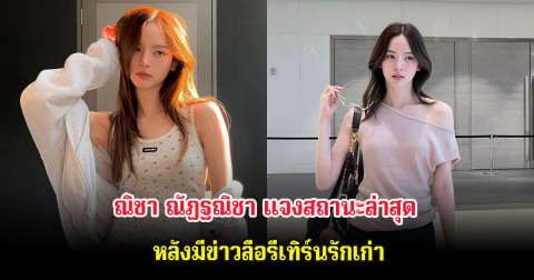 สดใสมาก ณิชา ณัฏฐณิชา แจงสถานะล่าสุด หลังมีข่าวลือรีเทิร์นรักเก่า