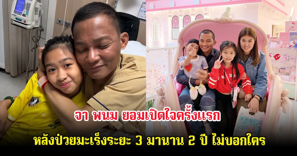 จา พนม ยอมเปิดใจครั้งเเรก หลังป่วยมะเร็งระยะ 3 มานาน 2 ปี ไม่บอกใคร