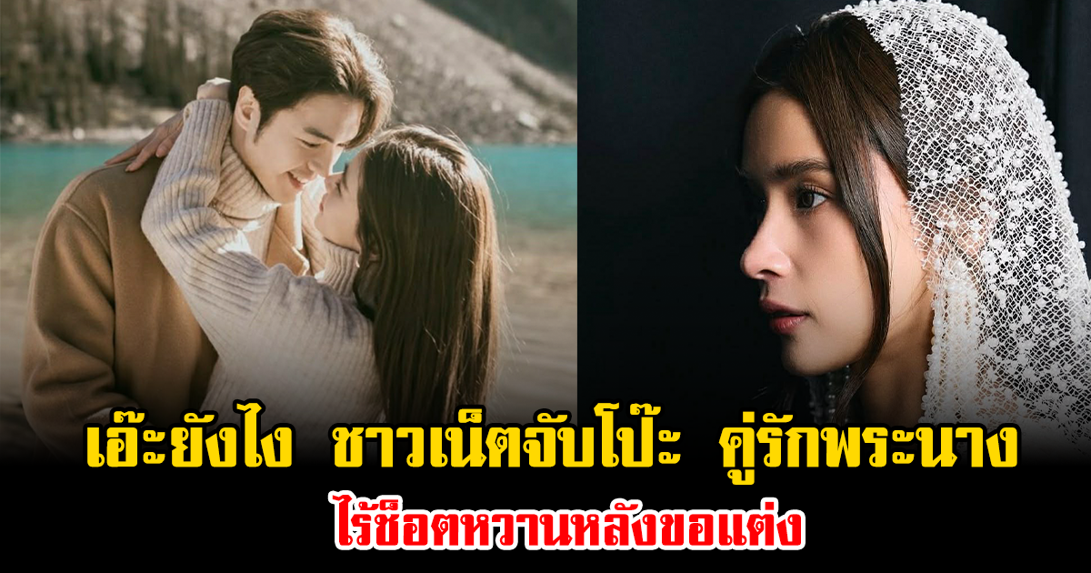 เอ๊ะยังไง ชาวเน็ตจับโป๊ะ คู่รักพระนาง ไร้ช็อตหวานหลังขอแต่ง