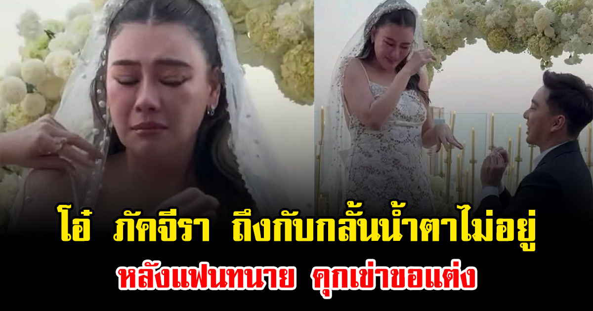 สละโสดแล้ว โอ๋ ภัคจีรา ถึงกับกลั้นน้ำตาไม่อยู่ หลังแฟนทนาย คุกเข่าขอแต่ง