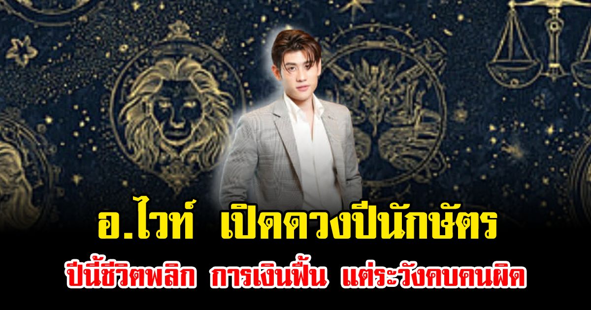 อ.ไวท์ เปิดดวงปีนักษัตร ปีนี้ชีวิตพลิก การเงินฟื้น แต่ระวังคบคนผิด