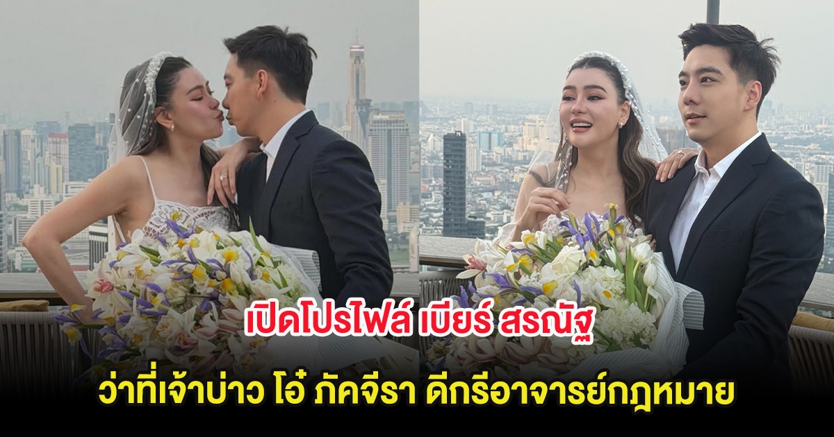 เปิดโปรไฟล์ เบียร์ สรณัฐ ว่าที่เจ้าบ่าว โอ๋ ภัคจีรา ดีกรีอาจารย์กฎหมาย