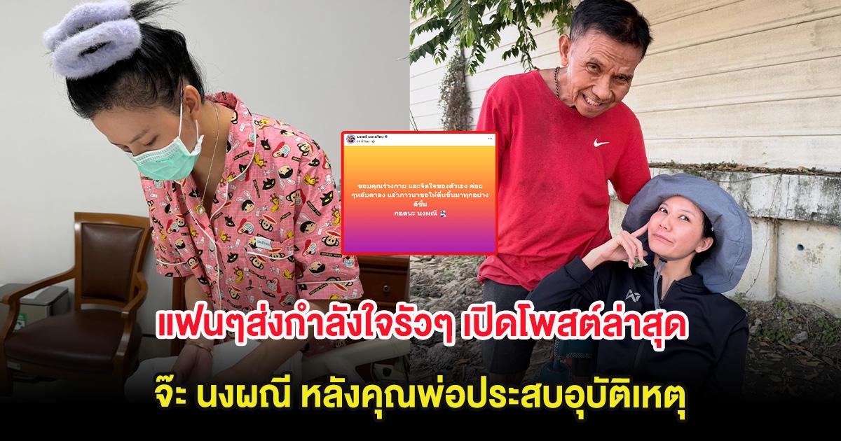 แฟนๆส่งกำลังใจรัวๆ เปิดโพสต์ล่าสุด จ๊ะ นงผณี หลังคุณพ่อประสบอุบัติเหตุ