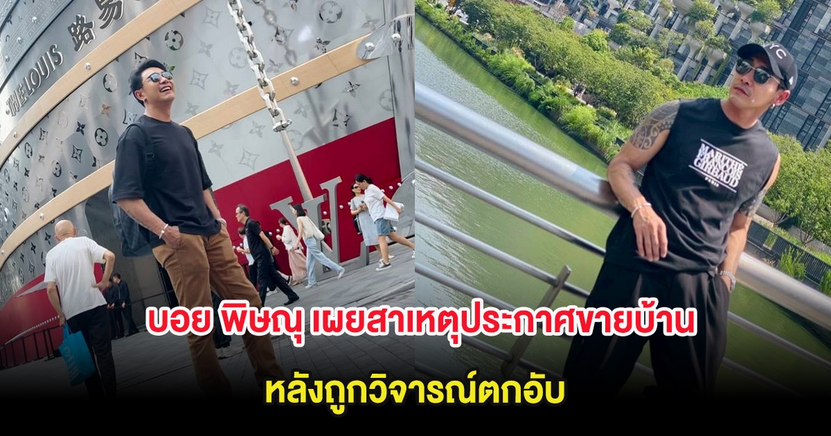 บอย พิษณุ เผยสาเหตุประกาศขายบ้าน หลังถูกวิจารณ์ตกอับ