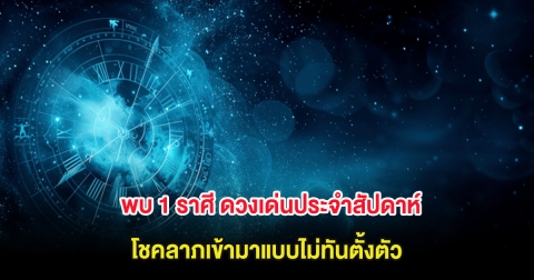 พบ 1 ราศี ดวงเด่นประจำสัปดาห์ โชคลาภเข้ามาแบบไม่ทันตั้งตัว