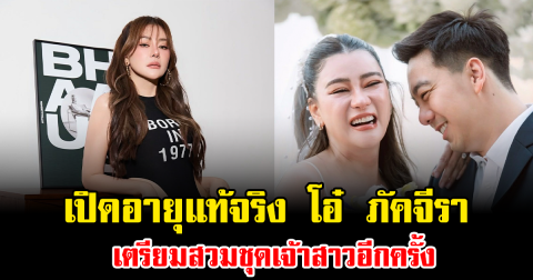 หลายคนยังไม่รู้ เปิดอายุแท้จริง โอ๋ ภัคจีรา เตรียมสวมชุดเจ้าสาวอีกครั้ง