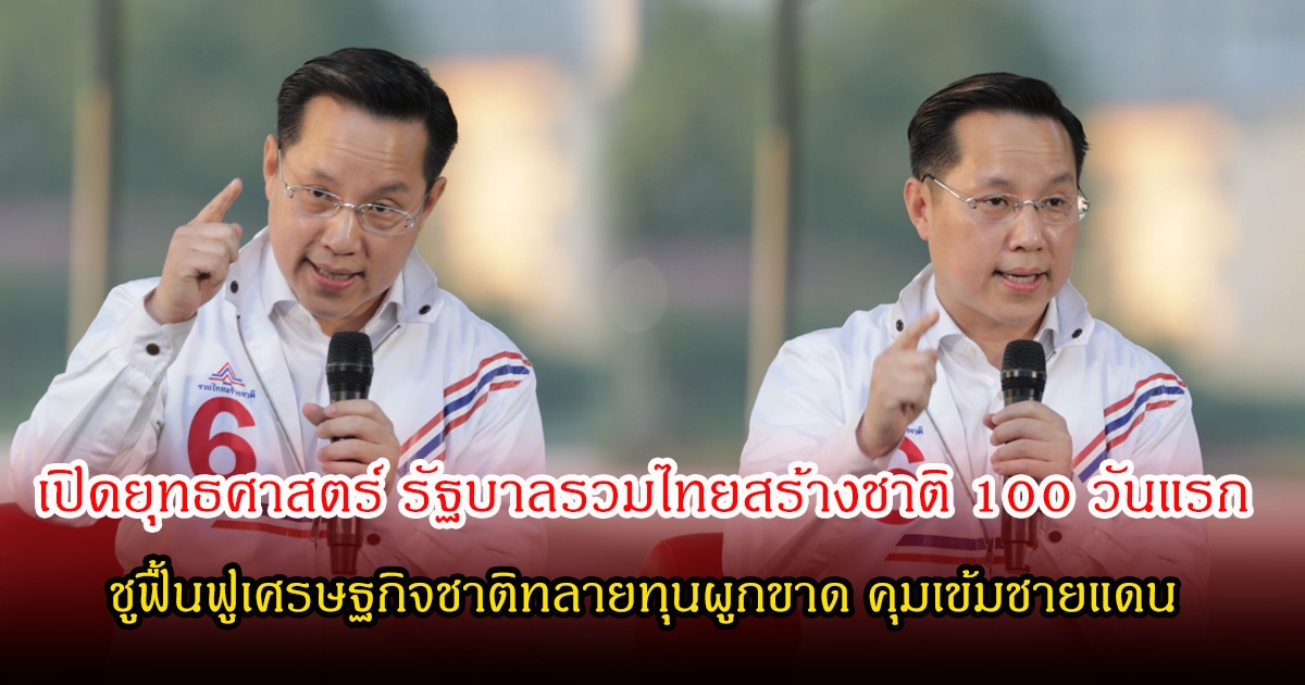 เปิดยุทธศาสตร์ รัฐบาลรวมไทยสร้างชาติ 100 วันแรก อรรถวิชช์ ชูฟื้นฟูเศรษฐกิจชาติทลายทุนผูกขาด คุมเข้มชายแดน