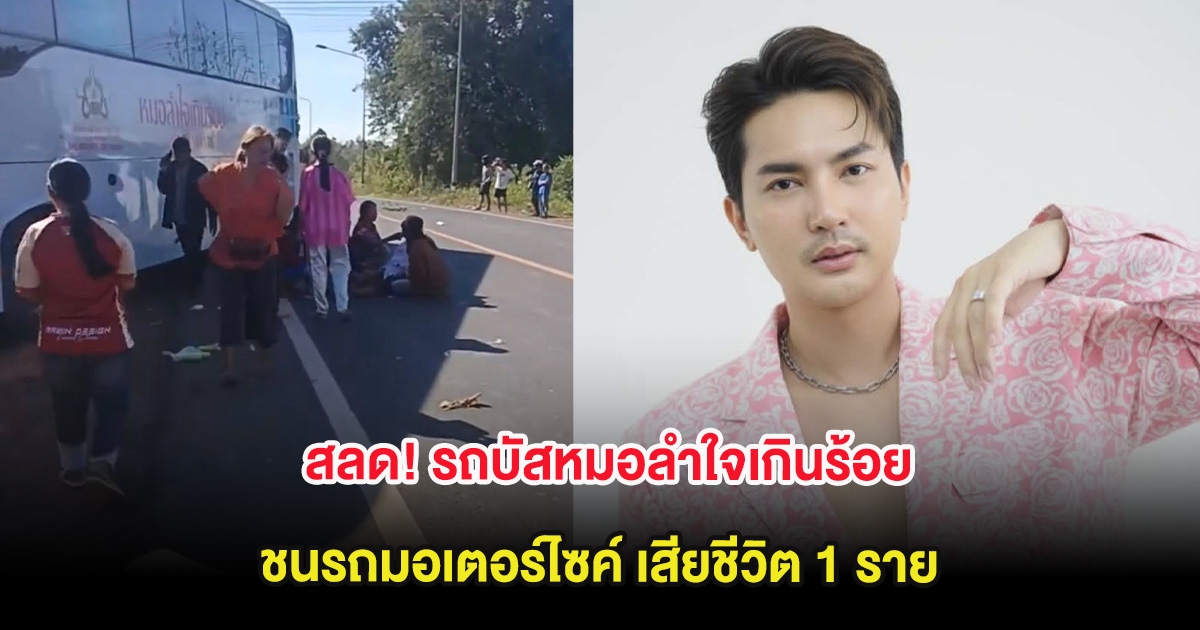 สลด! รถบัสหมอลำใจเกินร้อย ชนรถมอเตอร์ไซค์ เสียชีวิต 1 ราย
