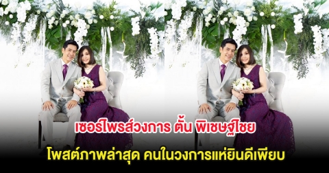 เซอร์ไพรส์วงการ ตั้น พิเชษฐ์ไชย โพสต์ภาพล่าสุด คนในวงการแห่ยินดีเพียบ