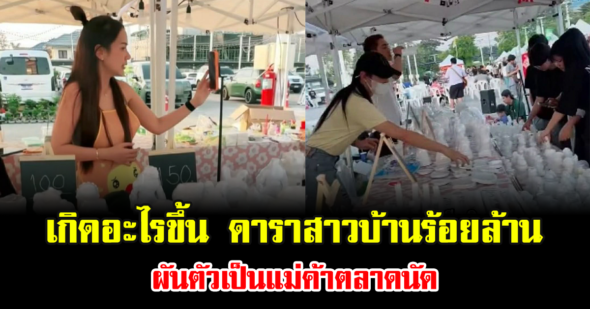 เกิดอะไรขึ้น ดาราสาวบ้านร้อยล้าน ผันตัวเป็นแม่ค้าตลาดนัด
