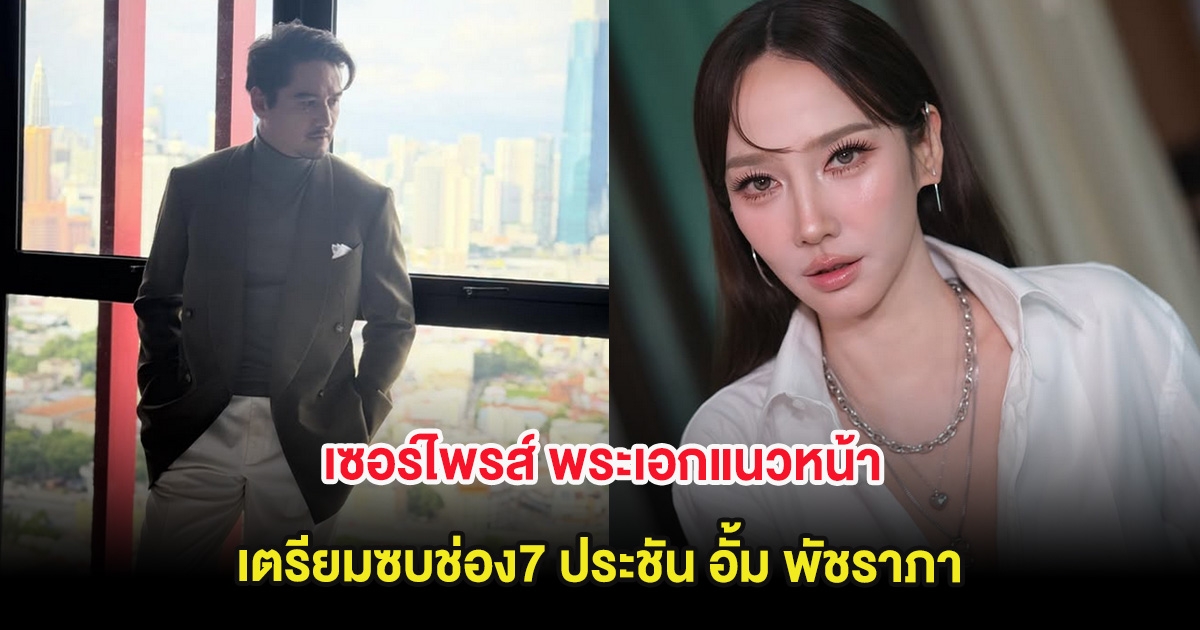 เซอร์ไพรส์ พระเอกแนวหน้า เตรียมซบช่อง7 ประชัน อั้ม พัชราภา
