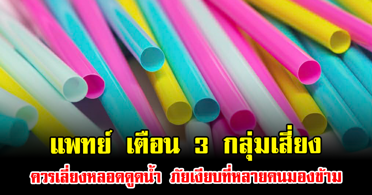 แพทย์ เตือน 3 กลุ่มเสี่ยง ควรเลี่ยงหลอดดูดน้ำ ภัยเงียบที่หลายคนมองข้าม