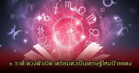 หมอเค้ก เปิด 6 ราศี ดวงฟ้าเปิด เตรียมตัวเป็นเศรษฐีใหม่ป้ายแดง